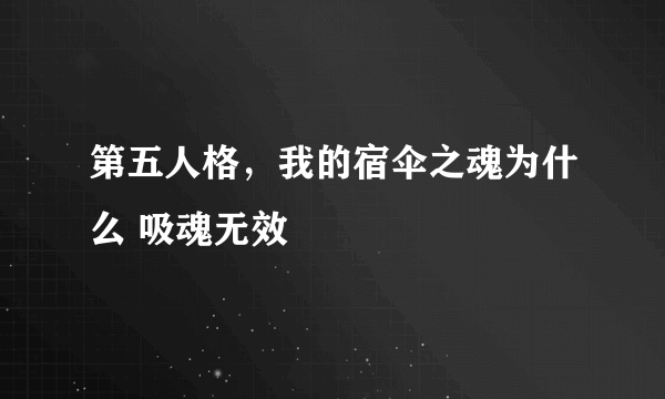 第五人格，我的宿伞之魂为什么 吸魂无效