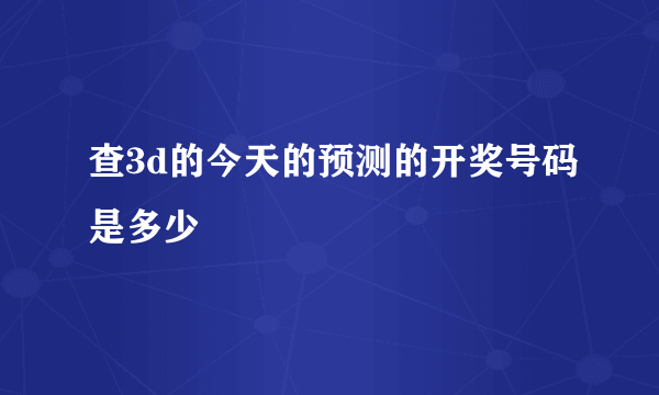 查3d的今天的预测的开奖号码是多少