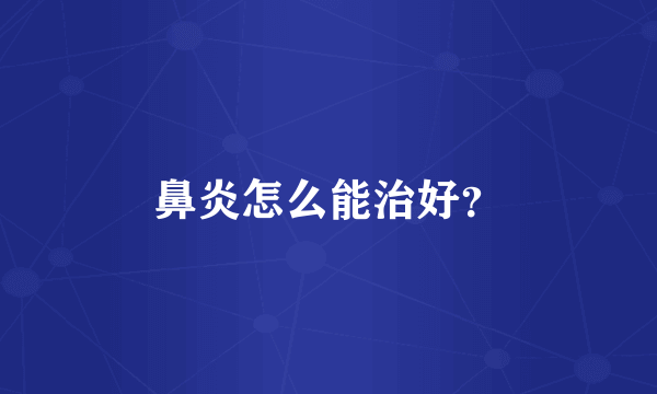 鼻炎怎么能治好？