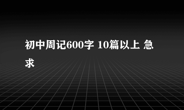 初中周记600字 10篇以上 急求