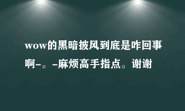 wow的黑暗披风到底是咋回事啊-。-麻烦高手指点。谢谢