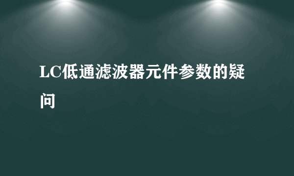 LC低通滤波器元件参数的疑问