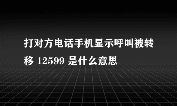 打对方电话手机显示呼叫被转移 12599 是什么意思