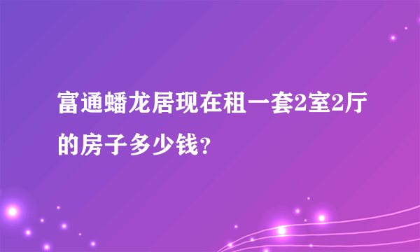 富通蟠龙居现在租一套2室2厅的房子多少钱？