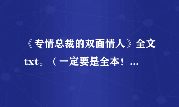 《专情总裁的双面情人》全文txt。（一定要是全本！）5本那个，谢谢拉