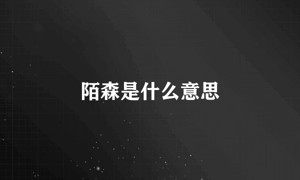 陌森是什么意思