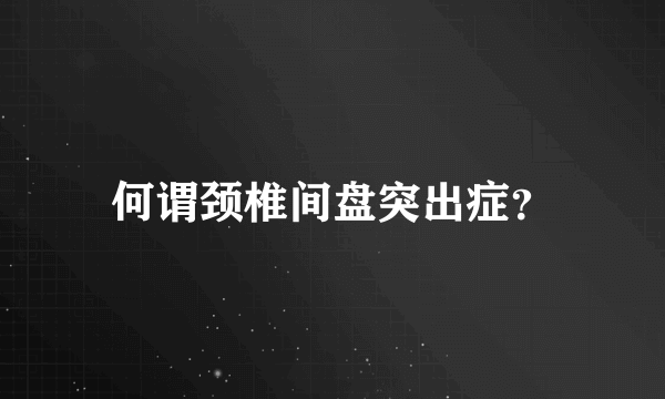 何谓颈椎间盘突出症？