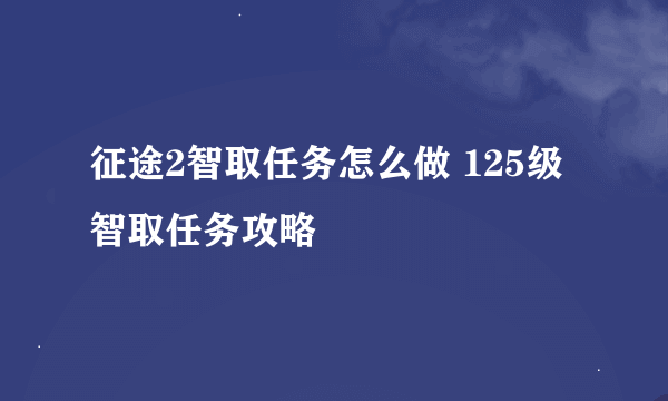 征途2智取任务怎么做 125级智取任务攻略