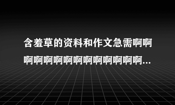 含羞草的资料和作文急需啊啊啊啊啊啊啊啊啊啊啊啊啊啊啊啊啊啊啊啊啊啊啊啊啊啊！！！！！！！！！！！！