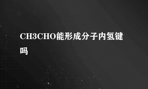 CH3CHO能形成分子内氢键吗