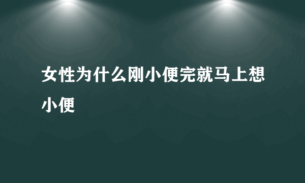 女性为什么刚小便完就马上想小便