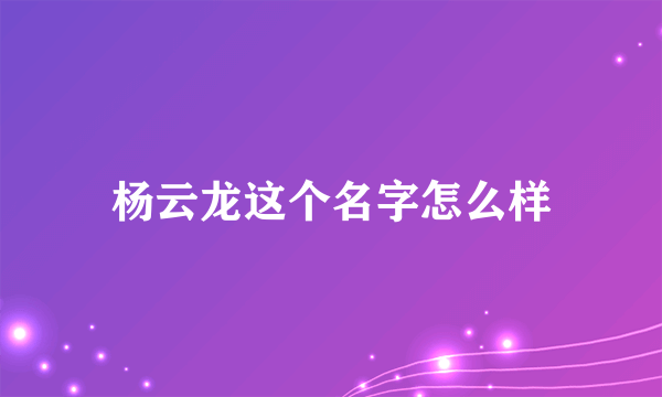 杨云龙这个名字怎么样