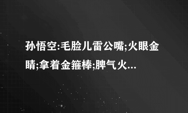 孙悟空:毛脸儿雷公嘴;火眼金睛;拿着金箍棒;脾气火爆。颜色是什么颜色？