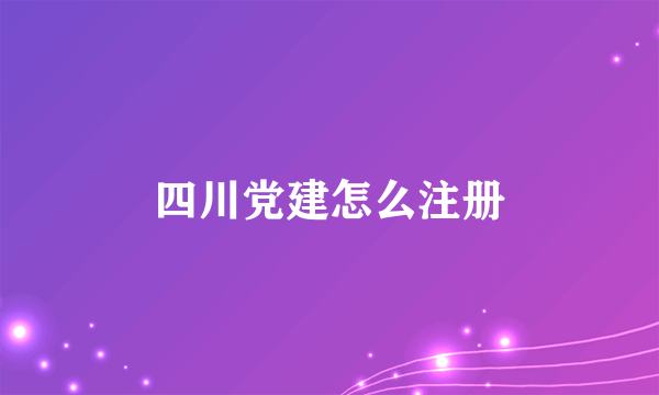 四川党建怎么注册