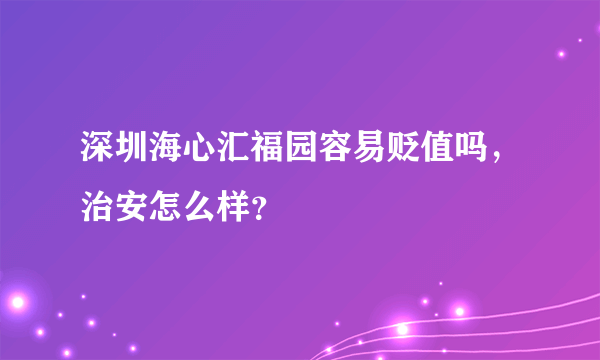 深圳海心汇福园容易贬值吗，治安怎么样？