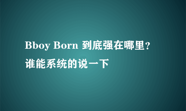 Bboy Born 到底强在哪里？ 谁能系统的说一下