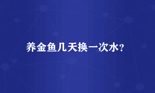 养金鱼几天换一次水？