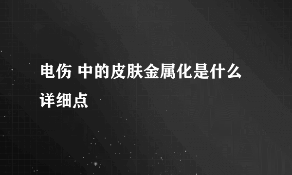 电伤 中的皮肤金属化是什么 详细点