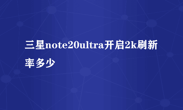 三星note20ultra开启2k刷新率多少