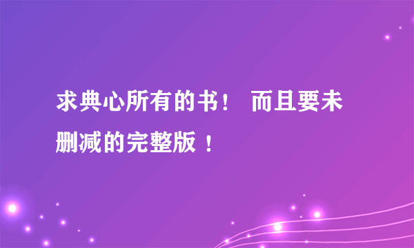 求典心所有的书！ 而且要未删减的完整版 ！