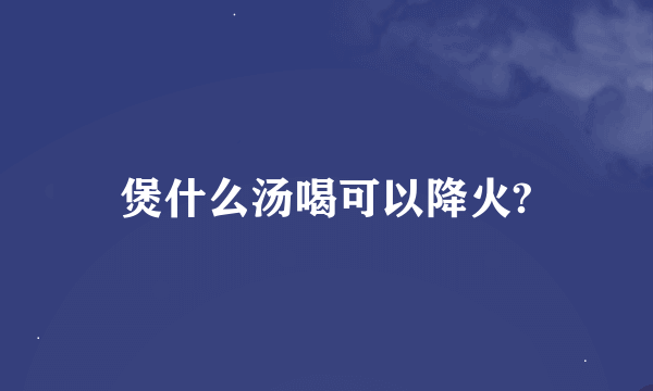 煲什么汤喝可以降火?