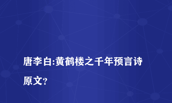 
唐李白:黄鹤楼之千年预言诗原文？

