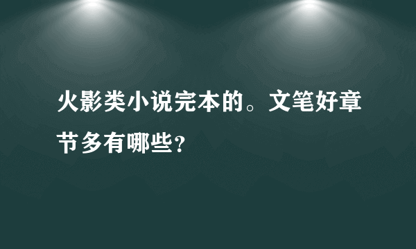 火影类小说完本的。文笔好章节多有哪些？