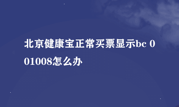 北京健康宝正常买票显示bc 001008怎么办