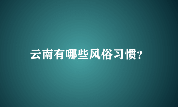 云南有哪些风俗习惯？