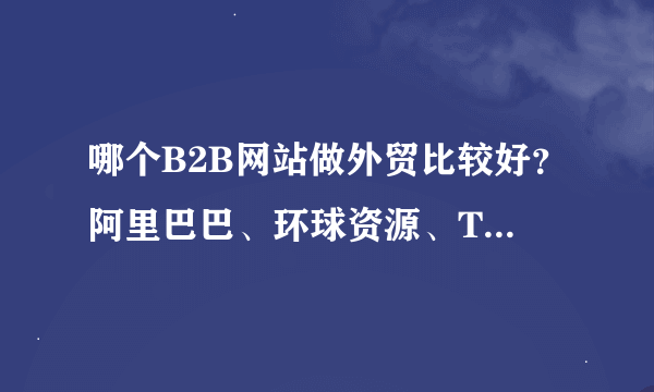 哪个B2B网站做外贸比较好？阿里巴巴、环球资源、TRADE KEY之类的那个好？