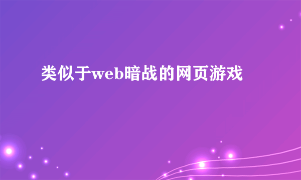 类似于web暗战的网页游戏