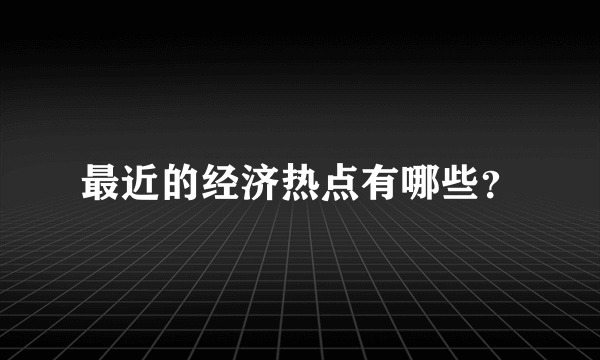 最近的经济热点有哪些？