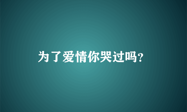 为了爱情你哭过吗？