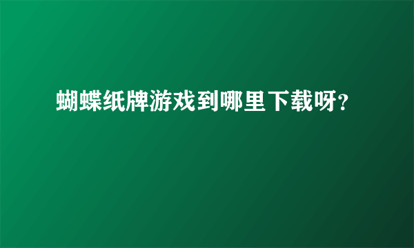 蝴蝶纸牌游戏到哪里下载呀？