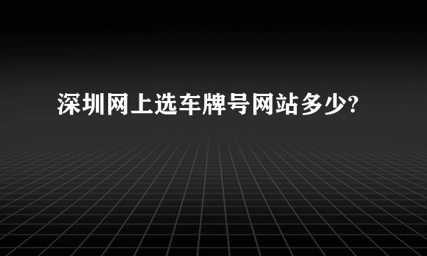 深圳网上选车牌号网站多少?