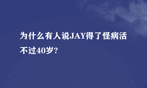 为什么有人说JAY得了怪病活不过40岁?