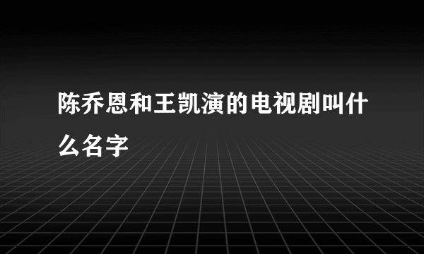 陈乔恩和王凯演的电视剧叫什么名字