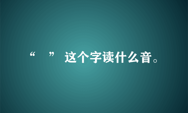 “喰” 这个字读什么音。