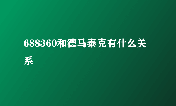 688360和德马泰克有什么关系