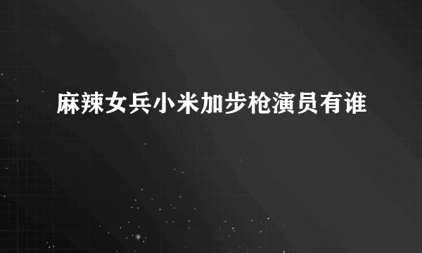 麻辣女兵小米加步枪演员有谁