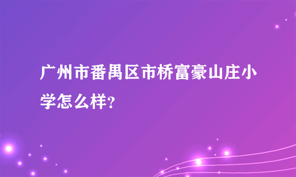 广州市番禺区市桥富豪山庄小学怎么样？