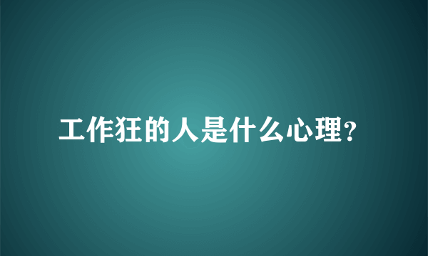 工作狂的人是什么心理？