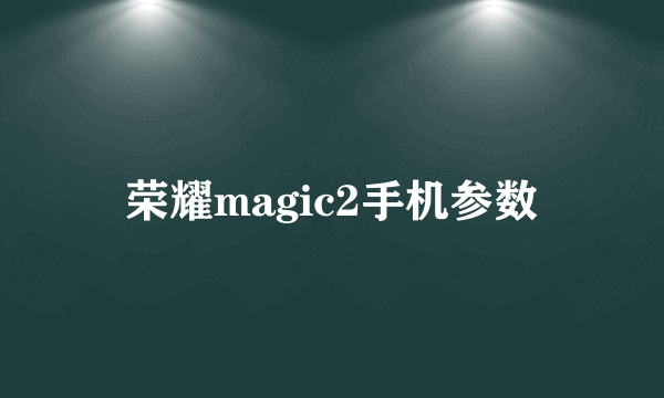 荣耀magic2手机参数