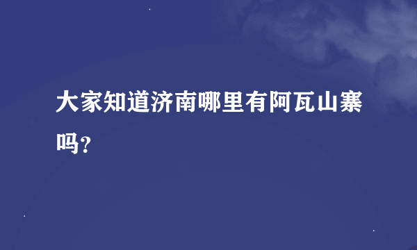 大家知道济南哪里有阿瓦山寨吗？