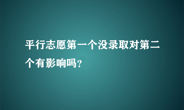 平行志愿第一个没录取对第二个有影响吗？