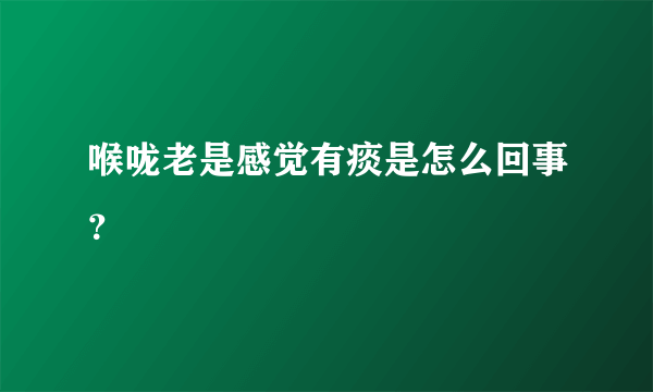 喉咙老是感觉有痰是怎么回事？