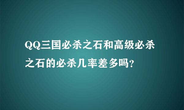 QQ三国必杀之石和高级必杀之石的必杀几率差多吗？