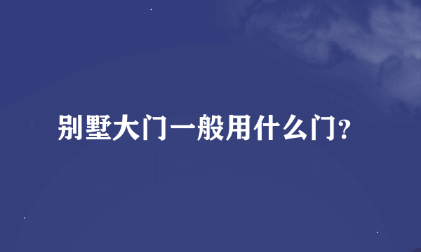 别墅大门一般用什么门？