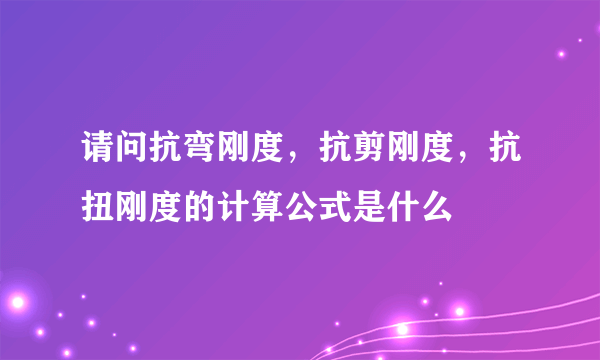 请问抗弯刚度，抗剪刚度，抗扭刚度的计算公式是什么