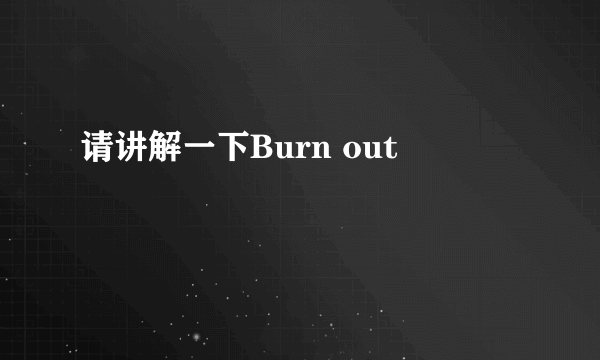 请讲解一下Burn out